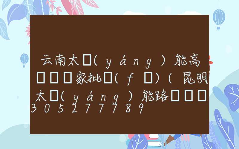 云南太陽(yáng)能高桿燈廠家批發(fā)(昆明太陽(yáng)能路燈燈桿廠)