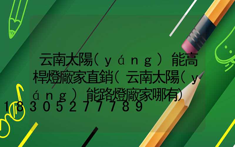 云南太陽(yáng)能高桿燈廠家直銷(云南太陽(yáng)能路燈廠家哪有)