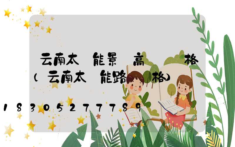 云南太陽能景觀高桿燈價格(云南太陽能路燈價格)