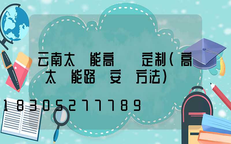 云南太陽能高桿燈定制(高桿太陽能路燈安裝方法)