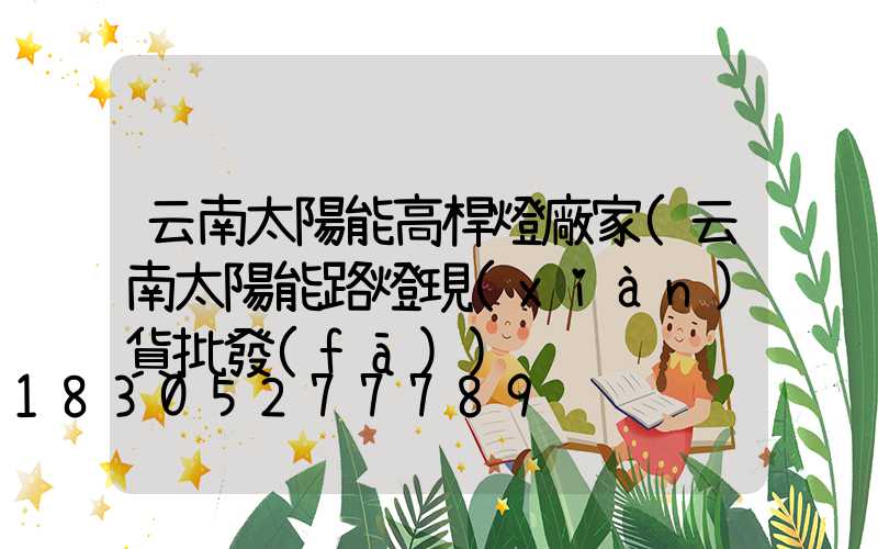 云南太陽能高桿燈廠家(云南太陽能路燈現(xiàn)貨批發(fā))