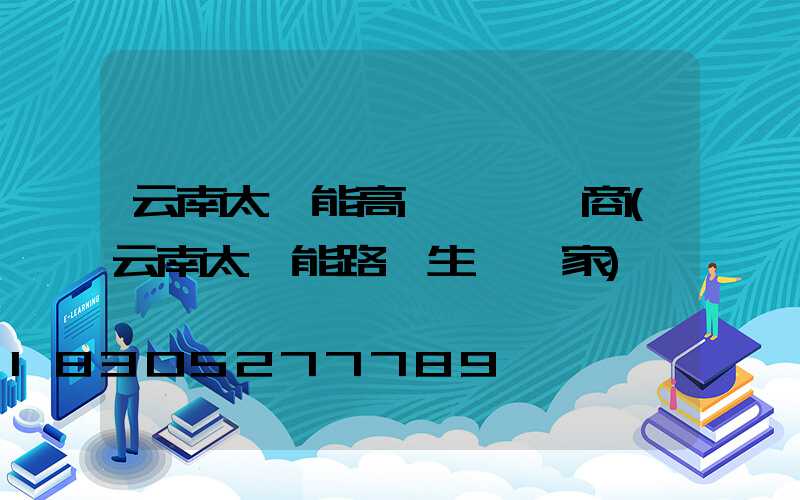 云南太陽能高桿燈經銷商(云南太陽能路燈生產廠家)