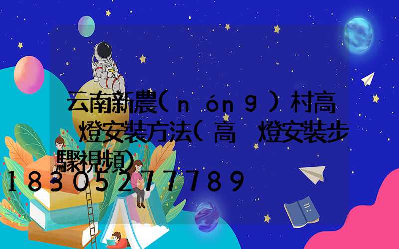 云南新農(nóng)村高桿燈安裝方法(高桿燈安裝步驟視頻)