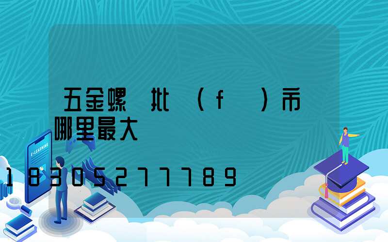 五金螺絲批發(fā)市場哪里最大