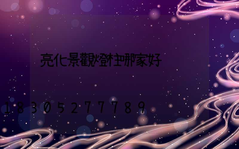 亮化景觀燈柱哪家好