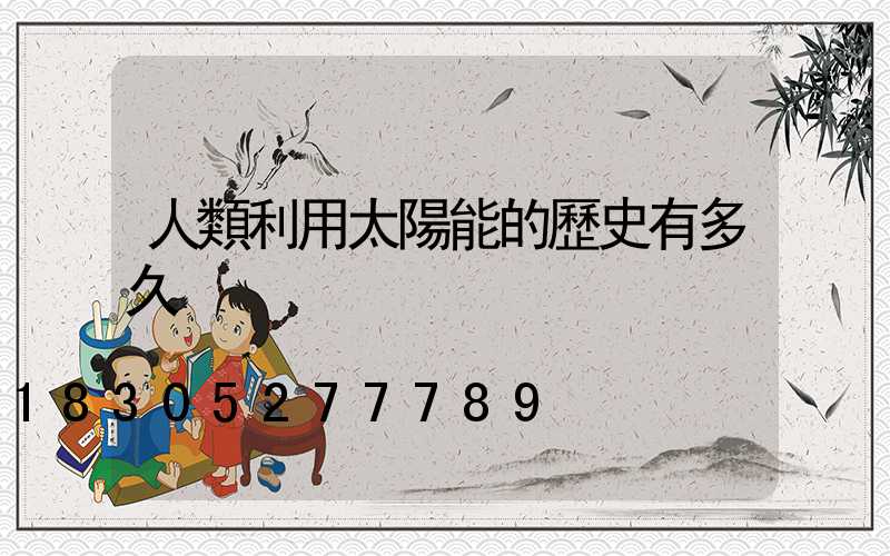 人類利用太陽能的歷史有多久