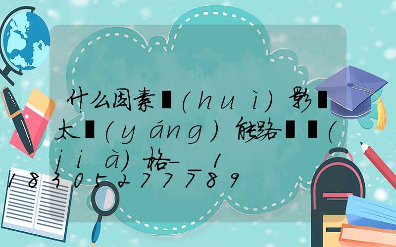 什么因素會(huì)影響太陽(yáng)能路燈價(jià)格-_1