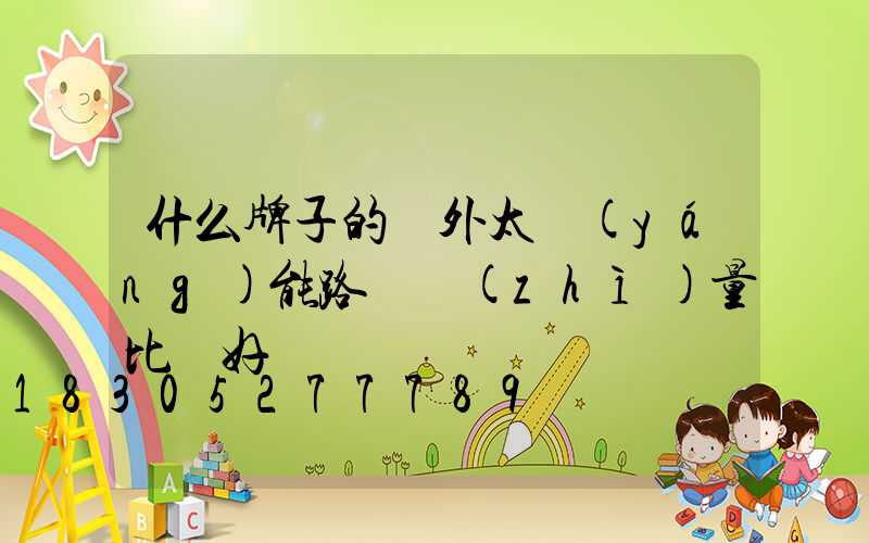 什么牌子的戶外太陽(yáng)能路燈質(zhì)量比較好
