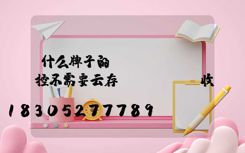 什么牌子的監(jiān)控不需要云存儲(chǔ)收費(fèi)