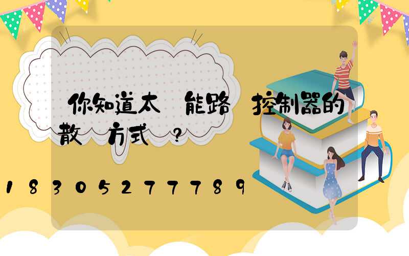 你知道太陽能路燈控制器的散熱方式嗎？