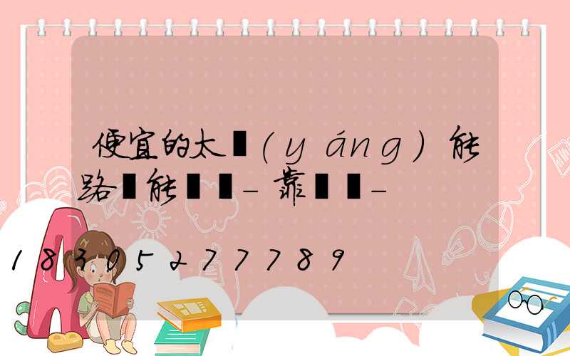便宜的太陽(yáng)能路燈能買嗎-靠譜嗎-