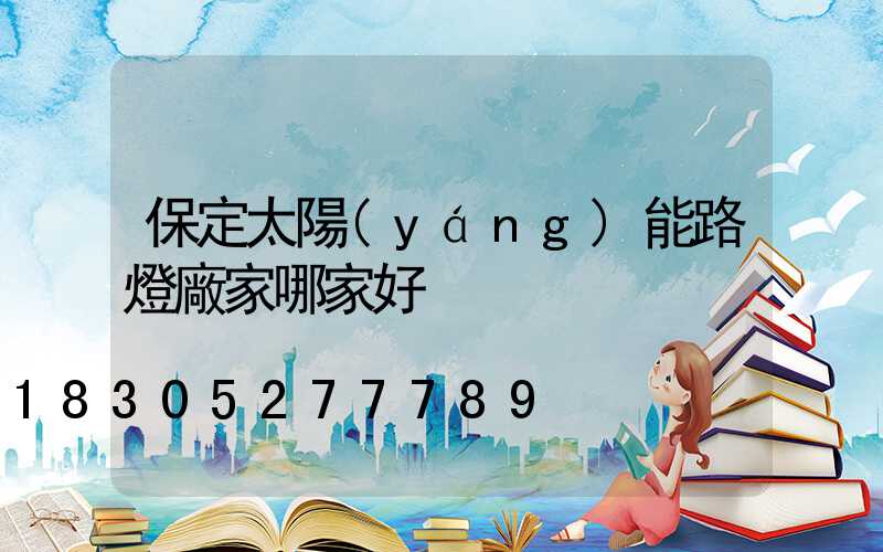 保定太陽(yáng)能路燈廠家哪家好