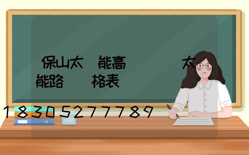 保山太陽能高桿燈廠(太陽能路燈價格表)
