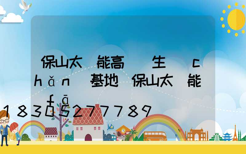 保山太陽能高桿燈生產(chǎn)基地(保山太陽能發(fā)電)