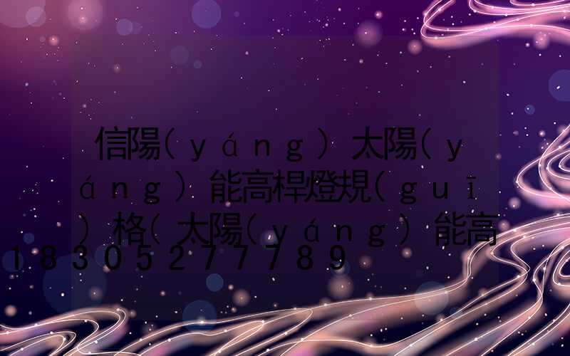 信陽(yáng)太陽(yáng)能高桿燈規(guī)格(太陽(yáng)能高桿路燈報(bào)價(jià)單)