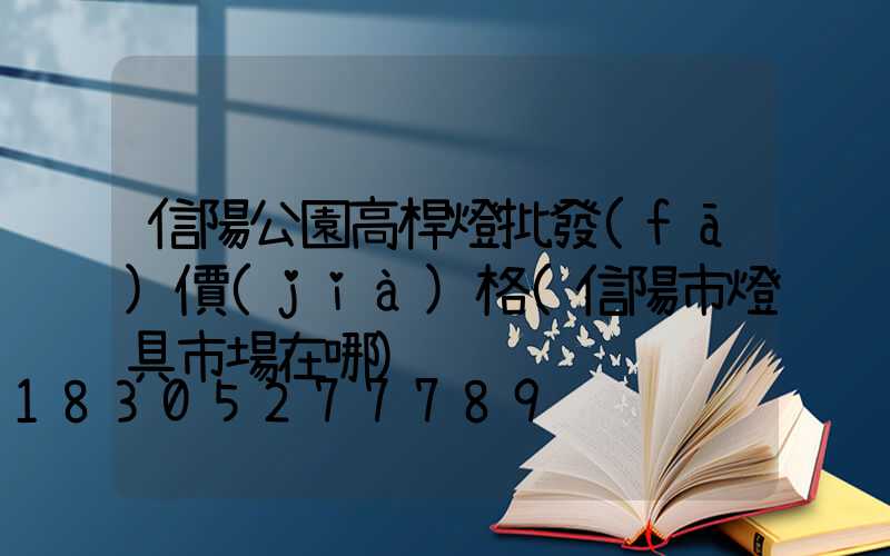 信陽公園高桿燈批發(fā)價(jià)格(信陽市燈具市場在哪)