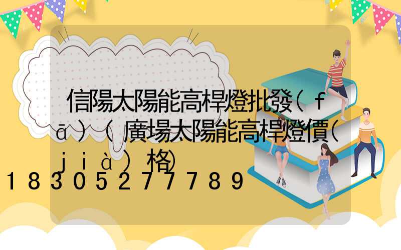信陽太陽能高桿燈批發(fā)(廣場太陽能高桿燈價(jià)格)