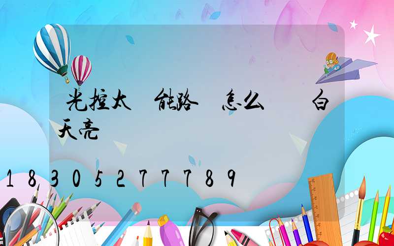 光控太陽能路燈怎么讓燈白天亮