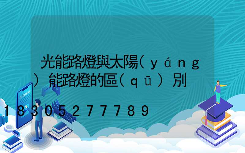 光能路燈與太陽(yáng)能路燈的區(qū)別