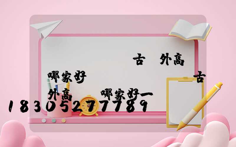 內(nèi)蒙古戶外高桿燈哪家好(內(nèi)蒙古戶外高桿燈哪家好一點(diǎn))