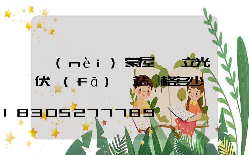 內(nèi)蒙屋頂獨立光伏發(fā)電站價格多少錢