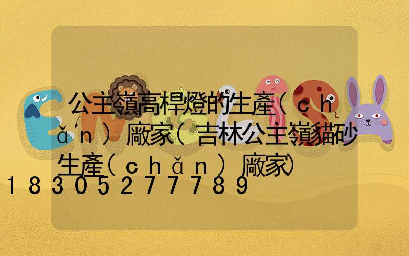公主嶺高桿燈的生產(chǎn)廠家(吉林公主嶺貓砂生產(chǎn)廠家)