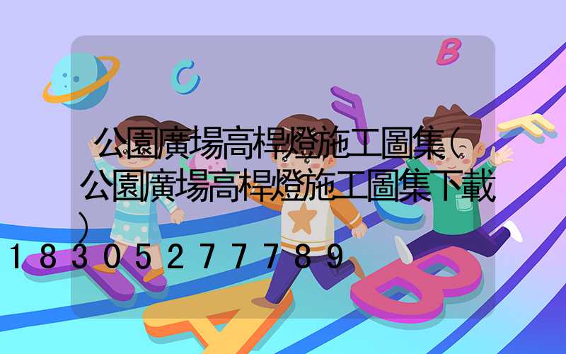 公園廣場高桿燈施工圖集(公園廣場高桿燈施工圖集下載)