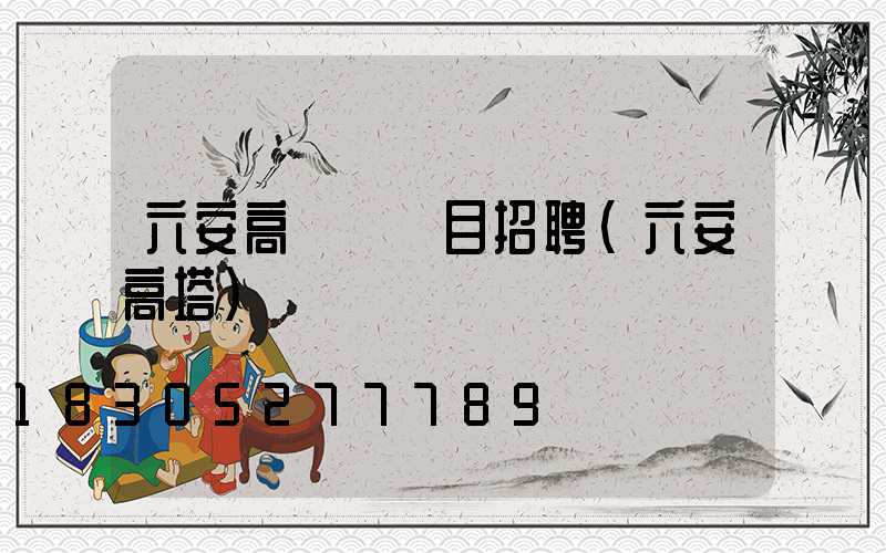 六安高桿燈項目招聘(六安高塔)