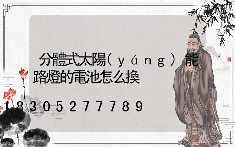 分體式太陽(yáng)能路燈的電池怎么換