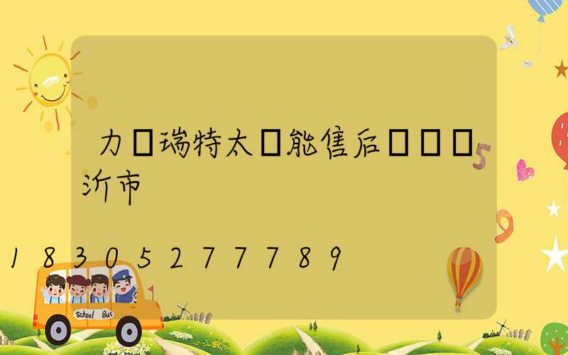 力諾瑞特太陽能售后電話臨沂市