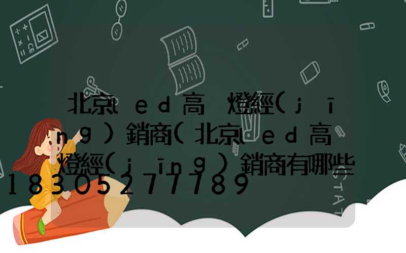 北京led高桿燈經(jīng)銷商(北京led高桿燈經(jīng)銷商有哪些)