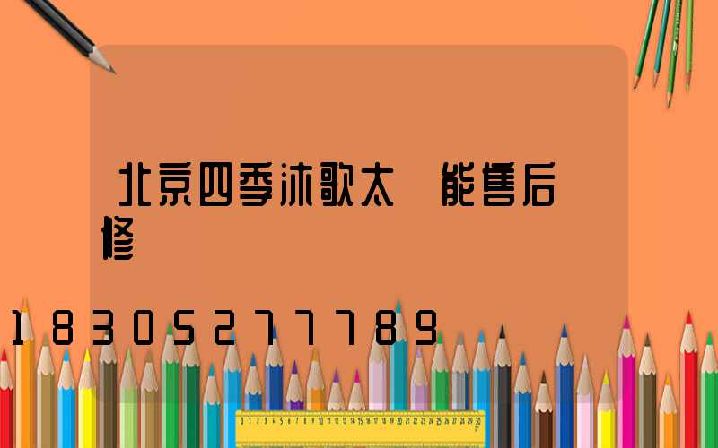 北京四季沐歌太陽能售后維修