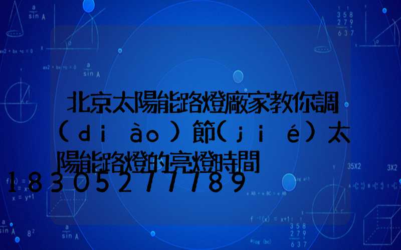 北京太陽能路燈廠家教你調(diào)節(jié)太陽能路燈的亮燈時間