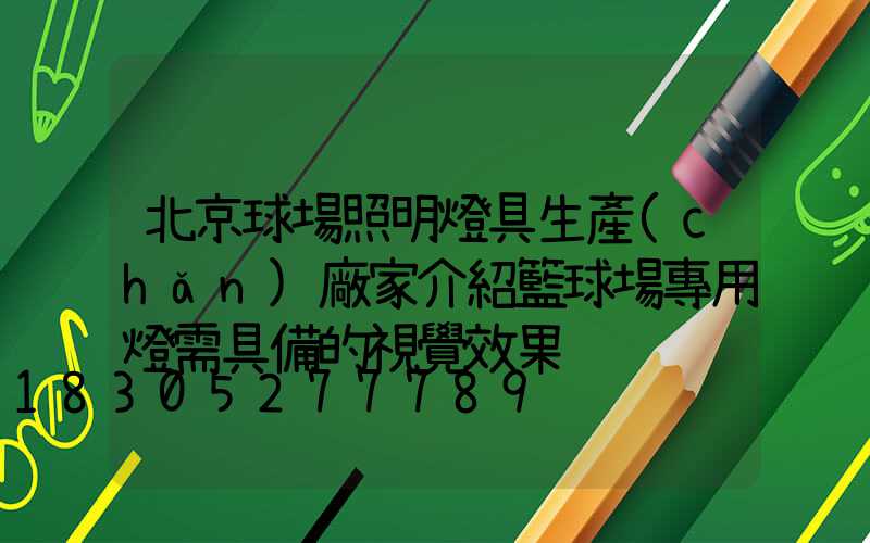 北京球場照明燈具生產(chǎn)廠家介紹籃球場專用燈需具備的視覺效果