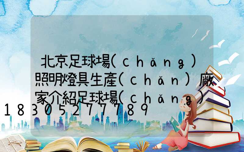 北京足球場(chǎng)照明燈具生產(chǎn)廠家介紹足球場(chǎng)照明常識(shí)