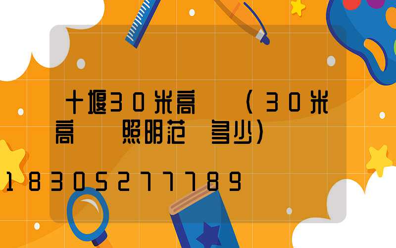 十堰30米高桿燈(30米高桿燈照明范圍多少)