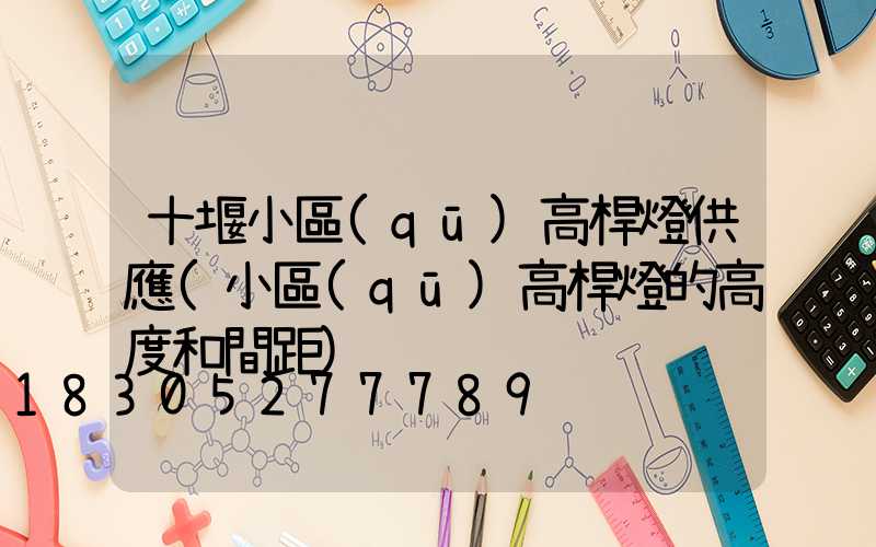 十堰小區(qū)高桿燈供應(小區(qū)高桿燈的高度和間距)