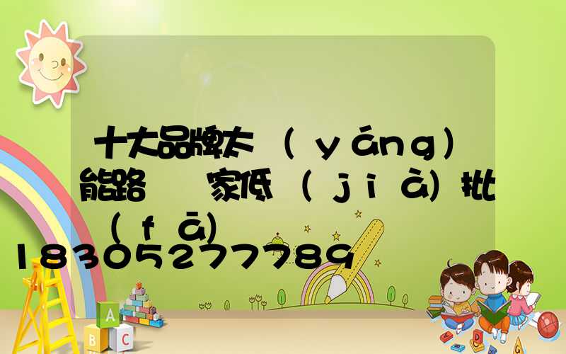 十大品牌太陽(yáng)能路燈廠家低價(jià)批發(fā)