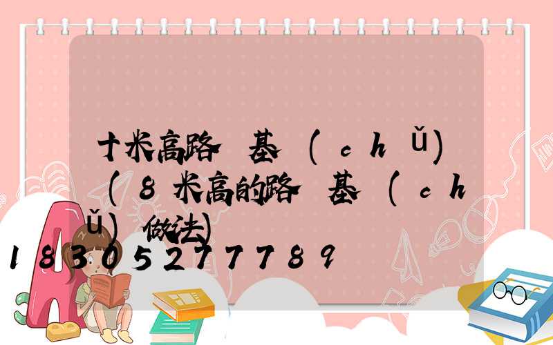 十米高路燈基礎(chǔ)圖(8米高的路燈基礎(chǔ)做法)