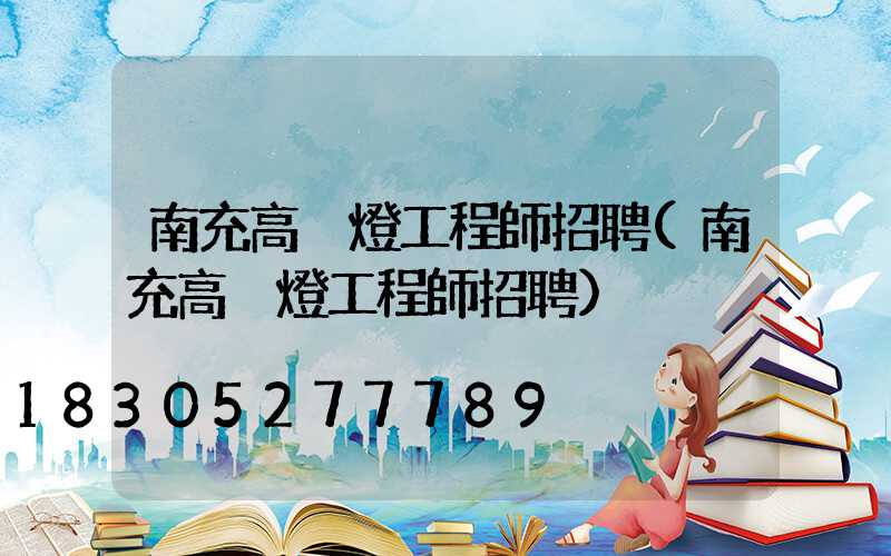 南充高桿燈工程師招聘(南充高桿燈工程師招聘)