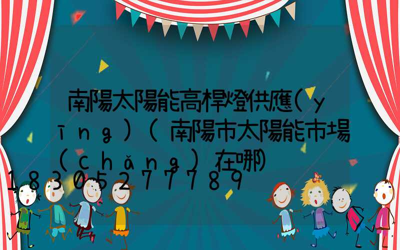 南陽太陽能高桿燈供應(yīng)(南陽市太陽能市場(chǎng)在哪)