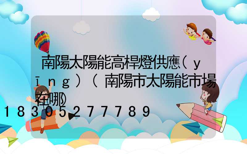 南陽太陽能高桿燈供應(yīng)(南陽市太陽能市場在哪)