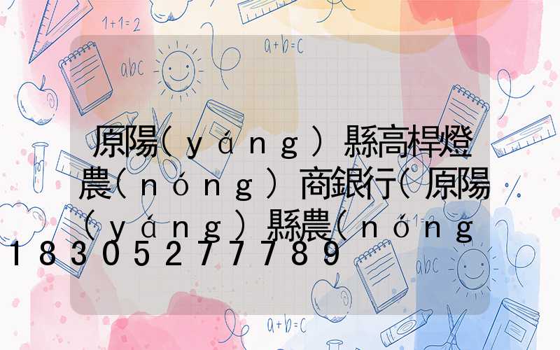 原陽(yáng)縣高桿燈農(nóng)商銀行(原陽(yáng)縣農(nóng)商銀行網(wǎng)點(diǎn)分布)
