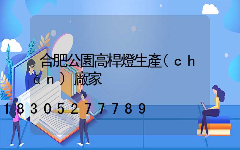 合肥公園高桿燈生產(chǎn)廠家