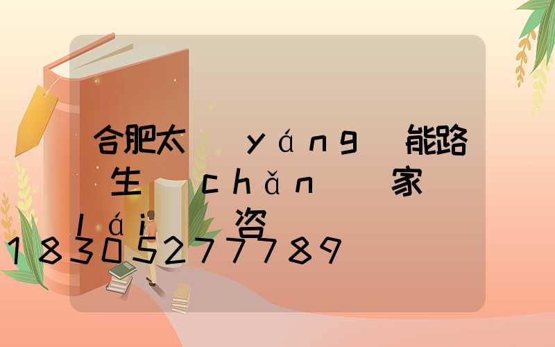 合肥太陽(yáng)能路燈生產(chǎn)廠家來(lái)電咨詢