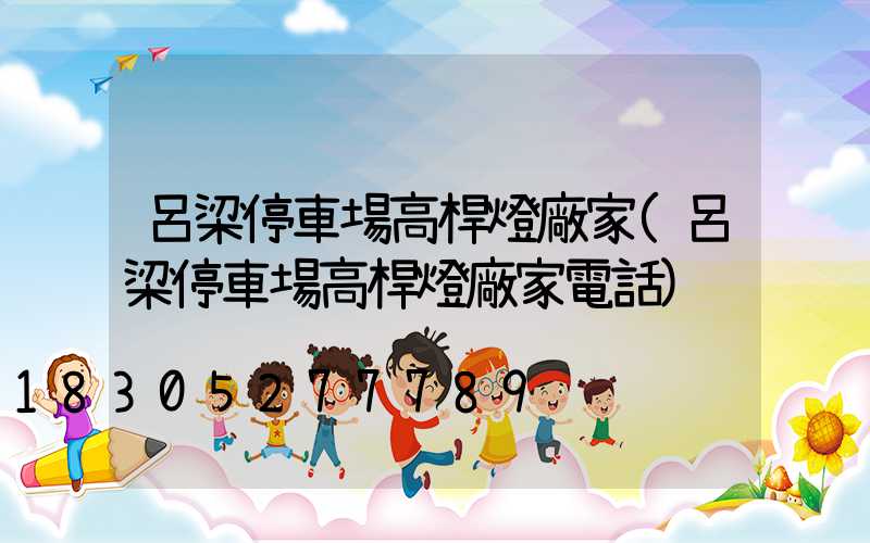 呂梁停車場高桿燈廠家(呂梁停車場高桿燈廠家電話)