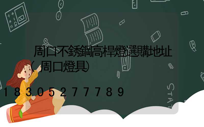 周口不銹鋼高桿燈選購地址(周口燈具)