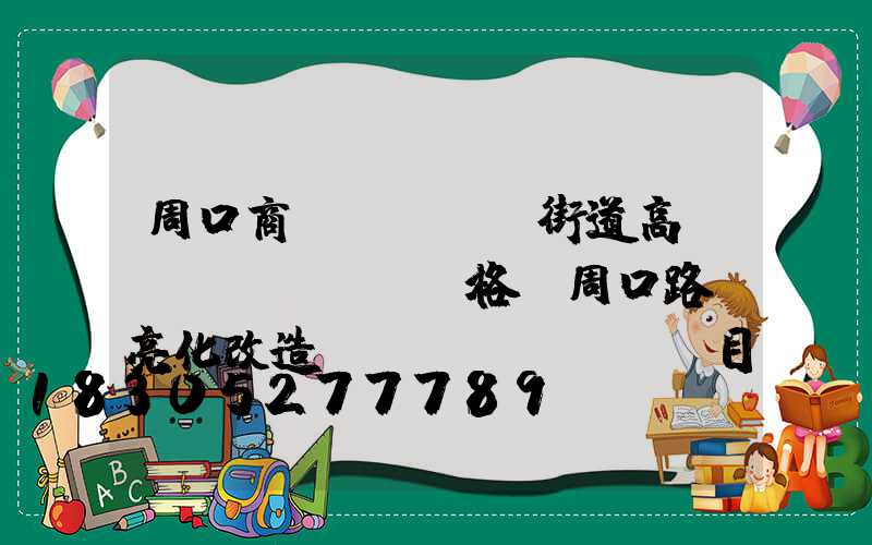 周口商業(yè)街道高桿燈價(jià)格(周口路燈亮化改造項(xiàng)目)