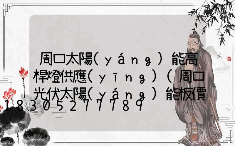 周口太陽(yáng)能高桿燈供應(yīng)(周口光伏太陽(yáng)能板價(jià)格)