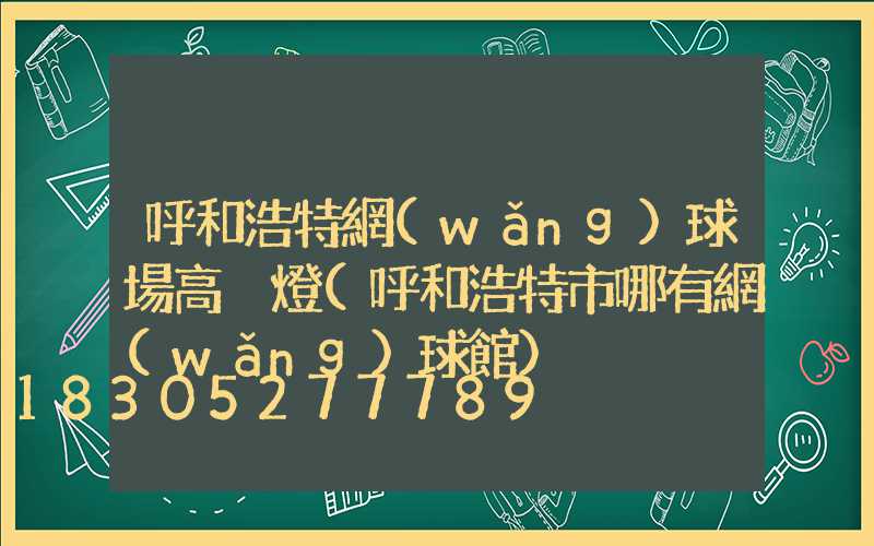 呼和浩特網(wǎng)球場高桿燈(呼和浩特市哪有網(wǎng)球館)